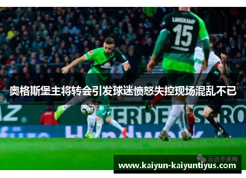 奥格斯堡主将转会引发球迷愤怒失控现场混乱不已
