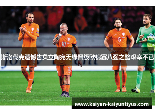 斯洛伐克遗憾告负立陶宛无缘晋级欧锦赛八强之路艰辛不已