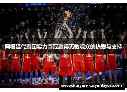 阿根廷代表团实力夺冠赢得无数观众的热爱与支持