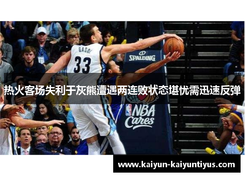 热火客场失利于灰熊遭遇两连败状态堪忧需迅速反弹