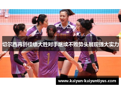 切尔西再创佳绩大胜对手继续不败势头展现强大实力