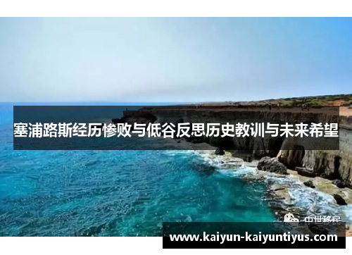 塞浦路斯经历惨败与低谷反思历史教训与未来希望