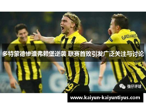 多特蒙德惨遭弗赖堡逆袭 联赛首败引发广泛关注与讨论