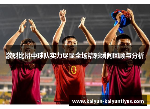 激烈比拼中球队实力尽显全场精彩瞬间回顾与分析