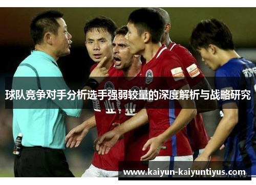 球队竞争对手分析选手强弱较量的深度解析与战略研究