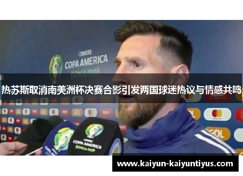 热苏斯取消南美洲杯决赛合影引发两国球迷热议与情感共鸣