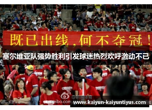 塞尔维亚队强势胜利引发球迷热烈欢呼激动不已