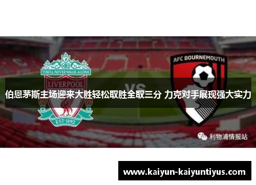 伯恩茅斯主场迎来大胜轻松取胜全取三分 力克对手展现强大实力