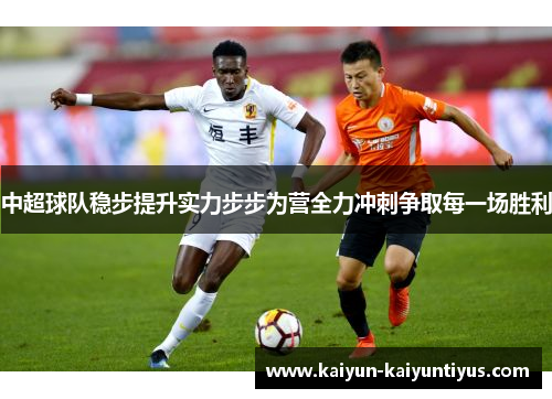 中超球队稳步提升实力步步为营全力冲刺争取每一场胜利