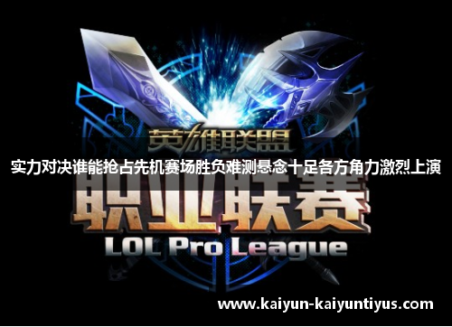 实力对决谁能抢占先机赛场胜负难测悬念十足各方角力激烈上演