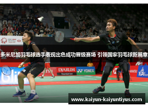 多米尼加羽毛球选手表现出色成功晋级赛场 引领国家羽毛球新篇章