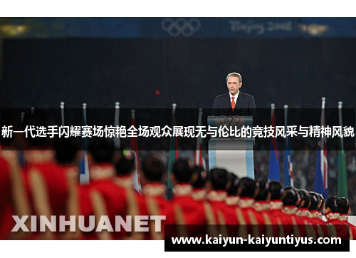 新一代选手闪耀赛场惊艳全场观众展现无与伦比的竞技风采与精神风貌