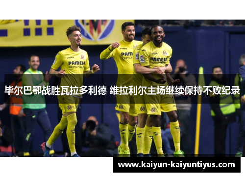 毕尔巴鄂战胜瓦拉多利德 维拉利尔主场继续保持不败纪录