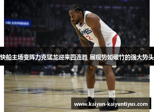 快船主场变阵力克猛龙迎来四连胜 展现势如破竹的强大势头
