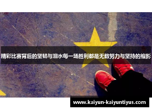 精彩比赛背后的坚韧与泪水每一场胜利都是无数努力与坚持的缩影