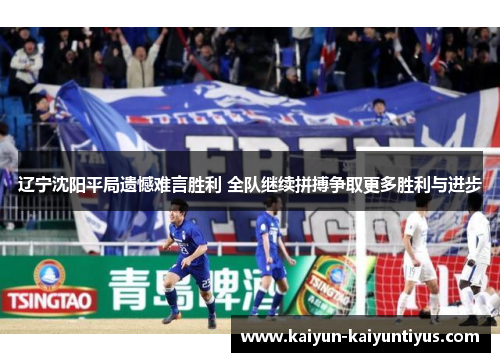 辽宁沈阳平局遗憾难言胜利 全队继续拼搏争取更多胜利与进步