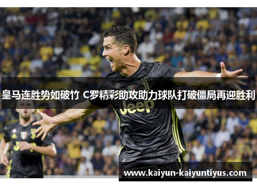 皇马连胜势如破竹 C罗精彩助攻助力球队打破僵局再迎胜利