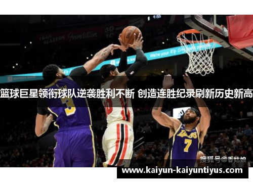 篮球巨星领衔球队逆袭胜利不断 创造连胜纪录刷新历史新高