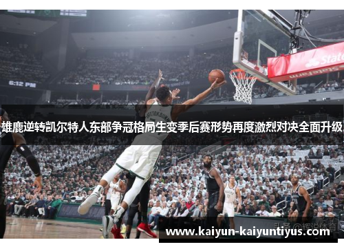 雄鹿逆转凯尔特人东部争冠格局生变季后赛形势再度激烈对决全面升级