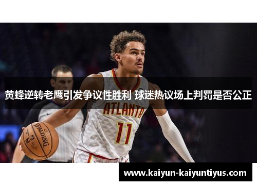 黄蜂逆转老鹰引发争议性胜利 球迷热议场上判罚是否公正