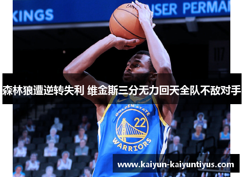 森林狼遭逆转失利 维金斯三分无力回天全队不敌对手