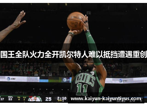 国王全队火力全开凯尔特人难以抵挡遭遇重创