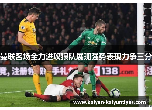 曼联客场全力进攻狼队展现强势表现力争三分
